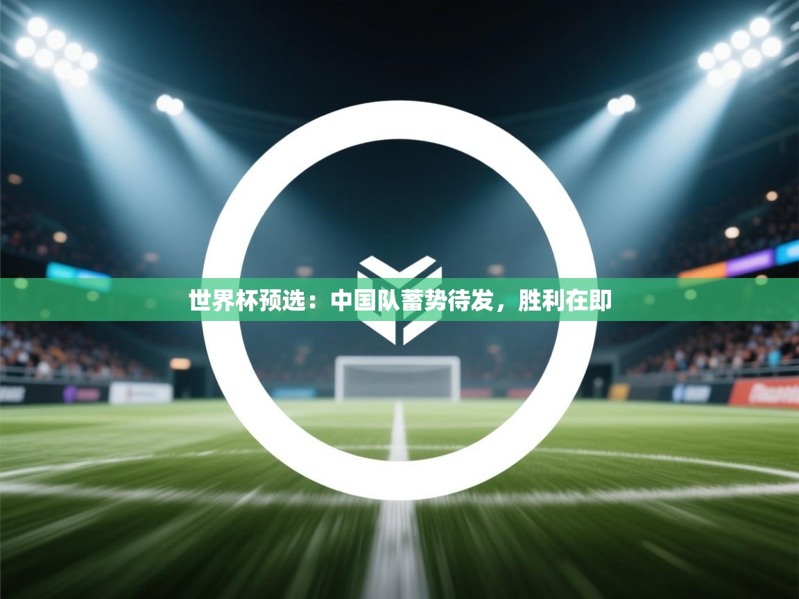 世界杯预选：中国队蓄势待发，胜利在即  第2张