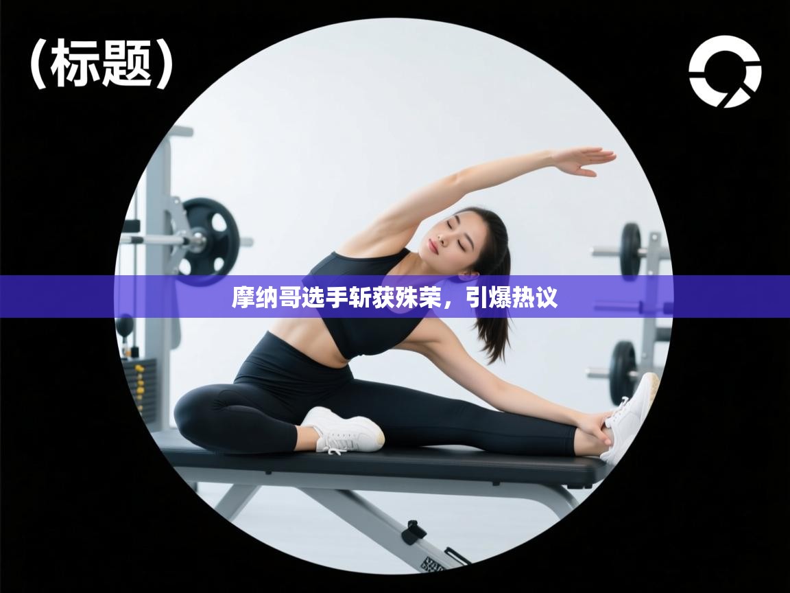 摩纳哥选手斩获殊荣，引爆热议  第2张