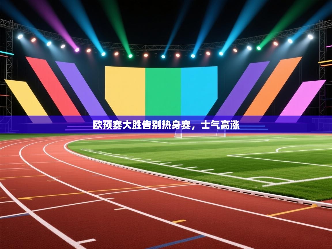 欧预赛大胜告别热身赛，士气高涨  第1张