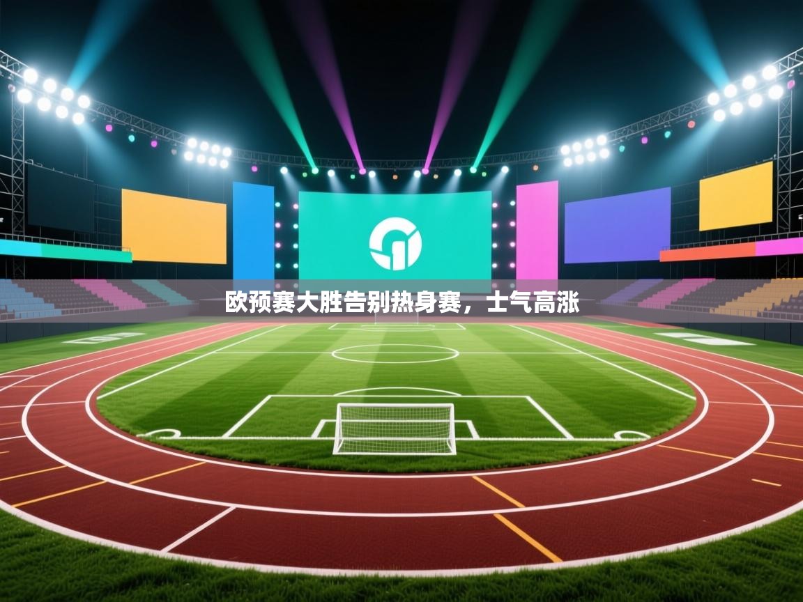 欧预赛大胜告别热身赛，士气高涨  第2张