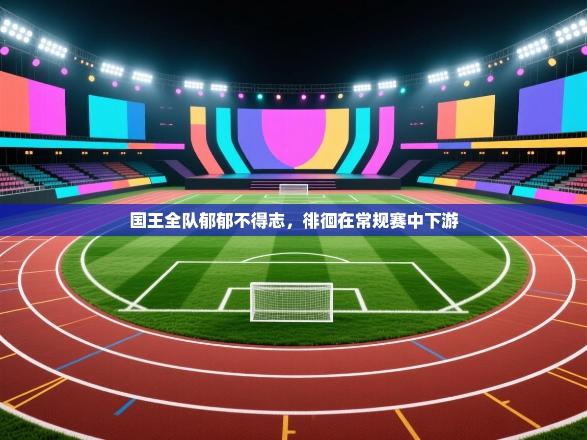 国王全队郁郁不得志，徘徊在常规赛中下游  第1张