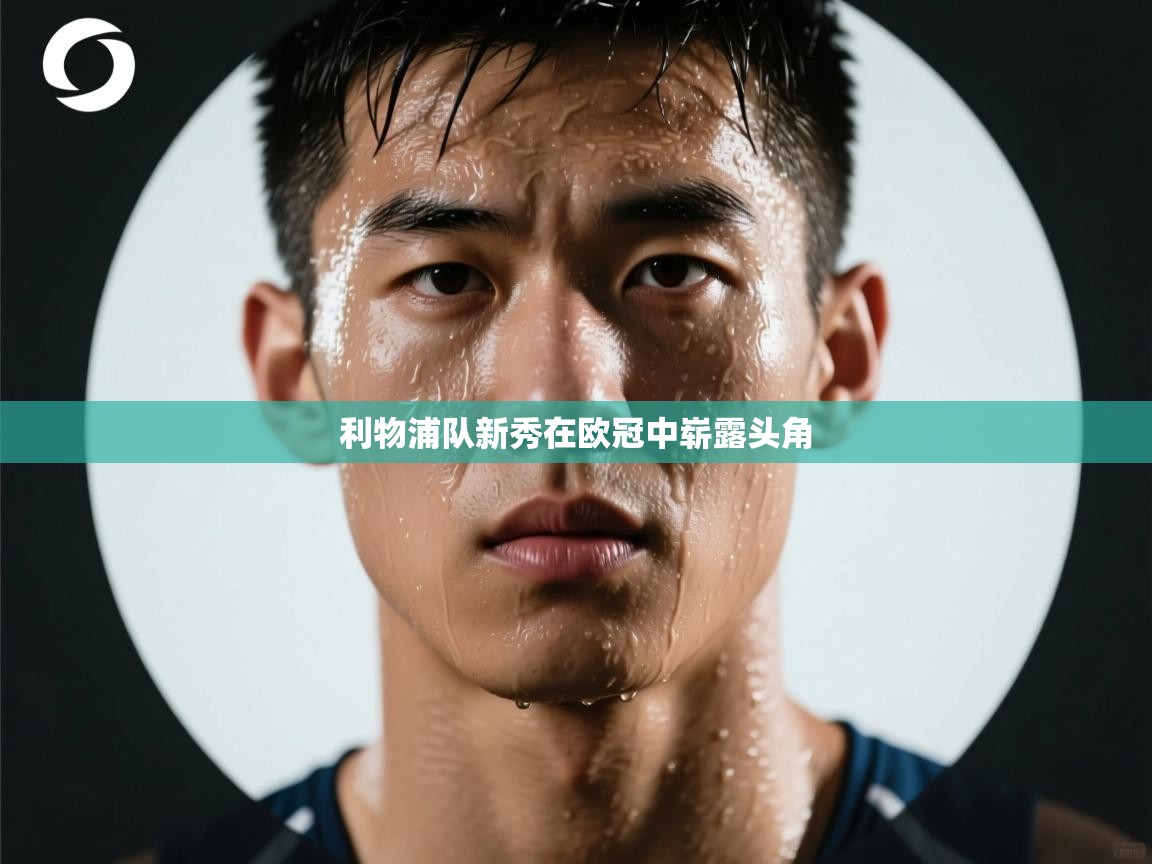 利物浦队新秀在欧冠中崭露头角  第1张