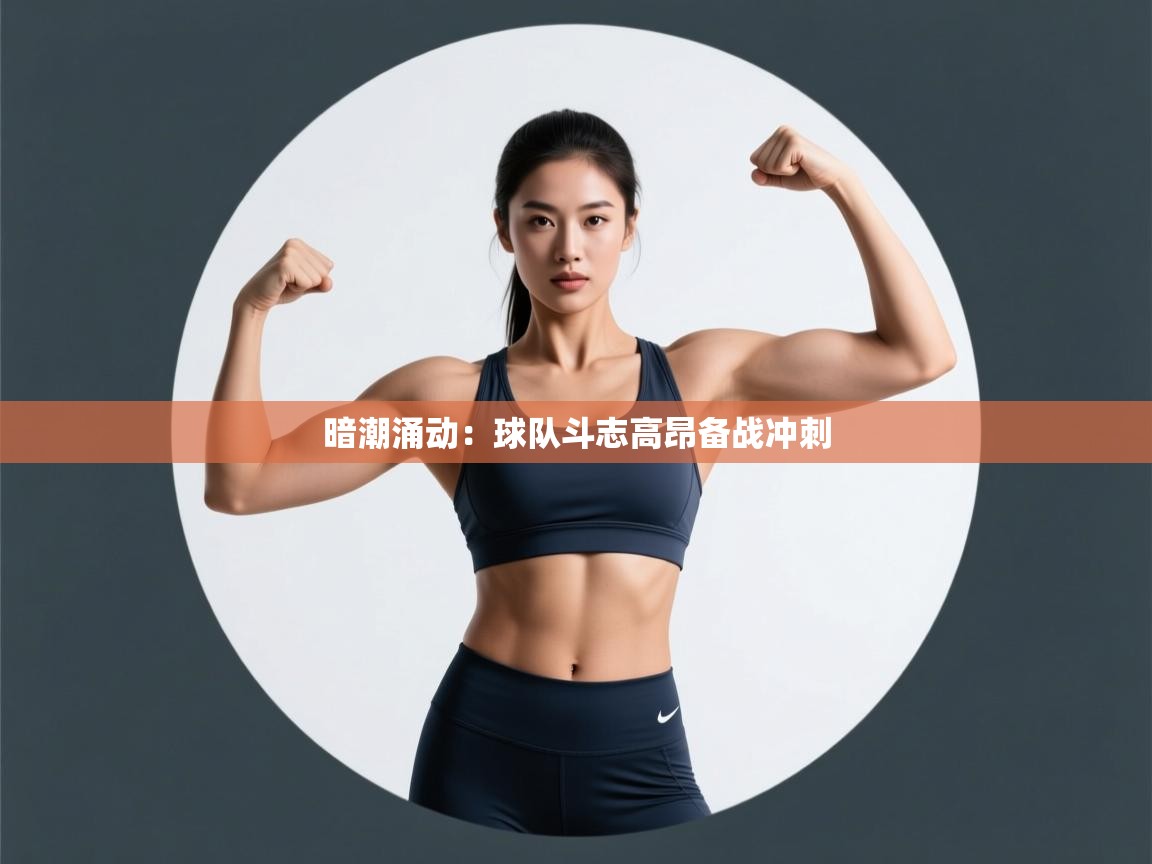 暗潮涌动：球队斗志高昂备战冲刺  第1张