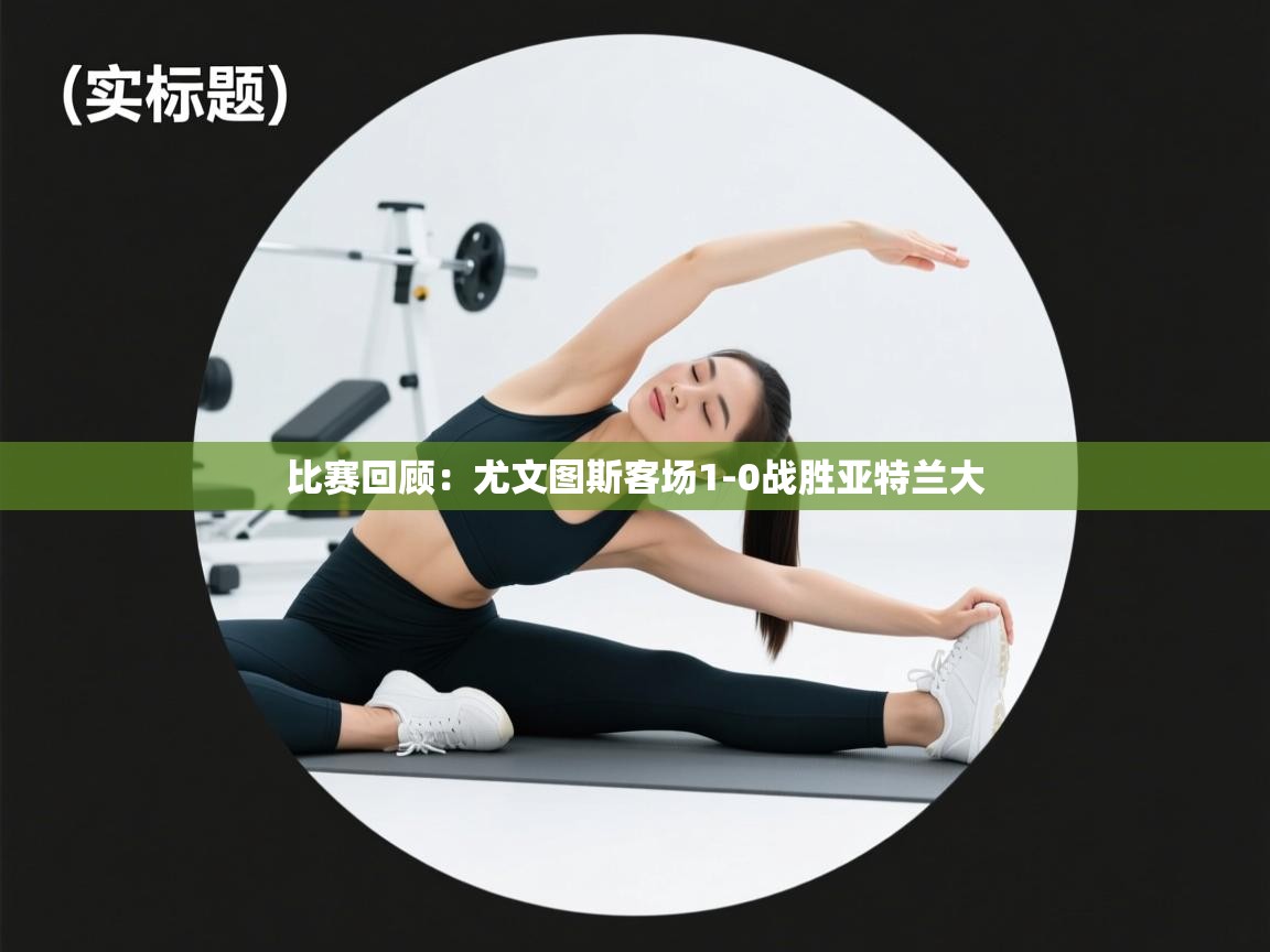 比赛回顾：尤文图斯客场1-0战胜亚特兰大  第1张
