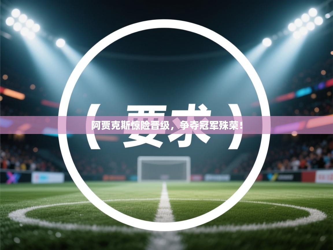 阿贾克斯惊险晋级，争夺冠军殊荣！  第1张