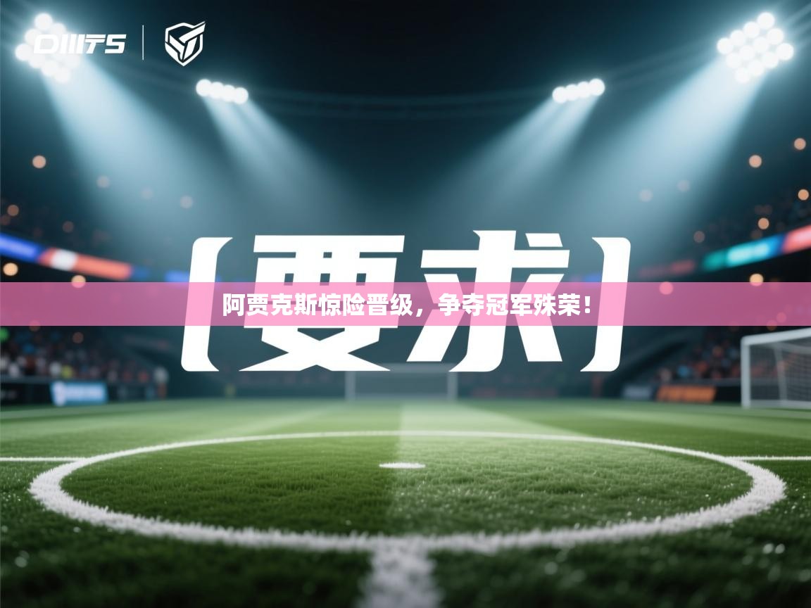 阿贾克斯惊险晋级，争夺冠军殊荣！  第2张